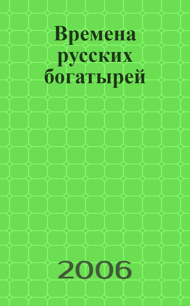 Времена русских богатырей : по страницам былин - в глубь времен