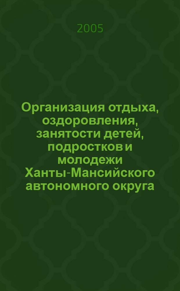 Организация отдыха, оздоровления, занятости детей, подростков и молодежи Ханты-Мансийского автономного округа - Югры ... : информационно-аналитический сборник