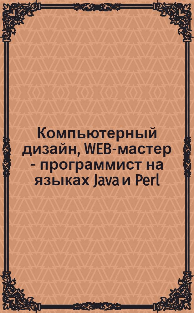 Компьютерный дизайн, WEB-мастер - программист на языках Java и Perl : компьютерный мультимедийный обучающий курс