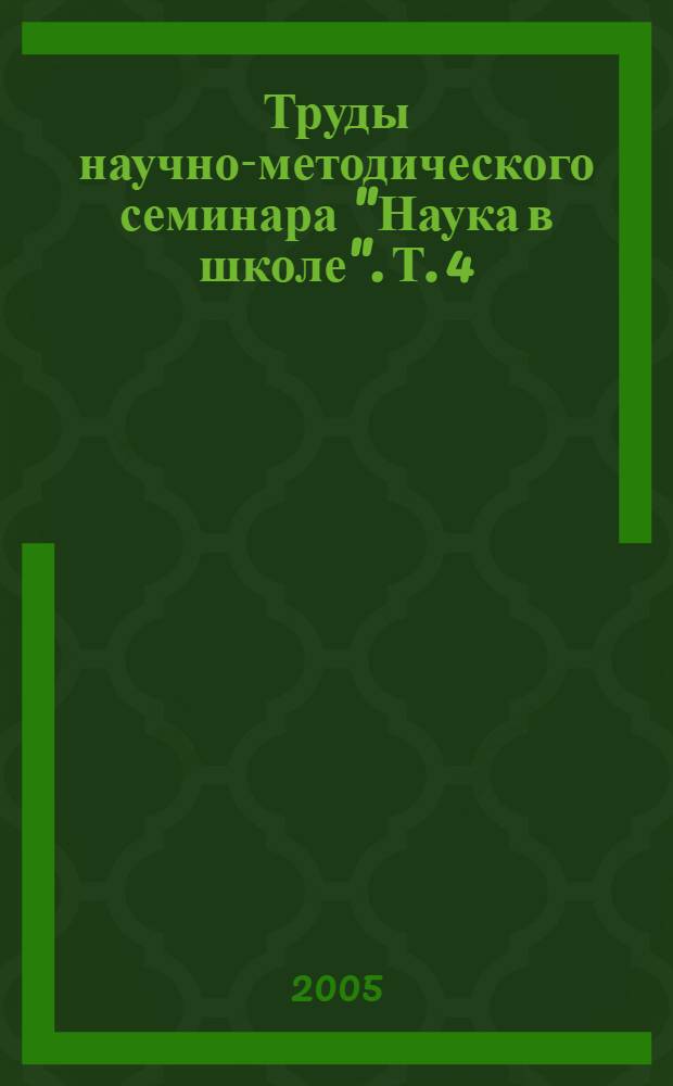 Труды научно-методического семинара "Наука в школе". Т. 4