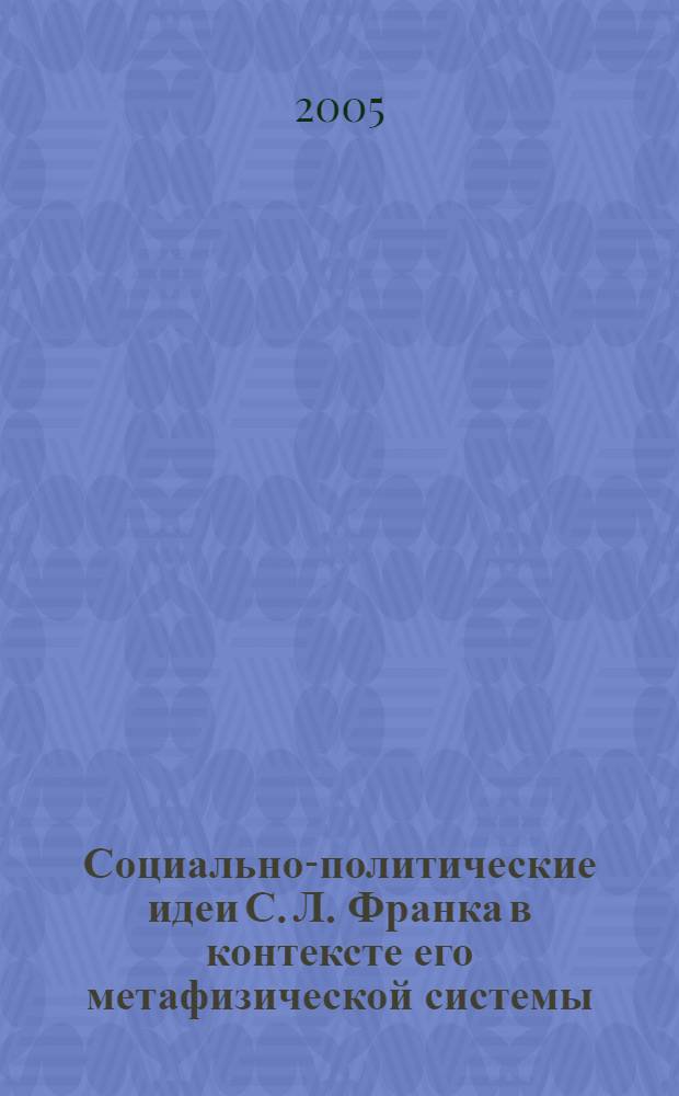 Социально-политические идеи С. Л. Франка в контексте его метафизической системы : автореф. дис. на соиск. учен. степ. канд. филос. наук : специальность 09.00.03 <История философии>
