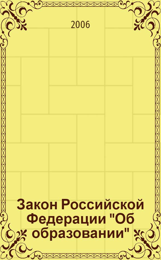Закон Российской Федерации "Об образовании" : (с изменениями и дополнениями, внесенными Федеральным Законом Российской Федерации от 31 декабря 2005 года N 199-Ф3)