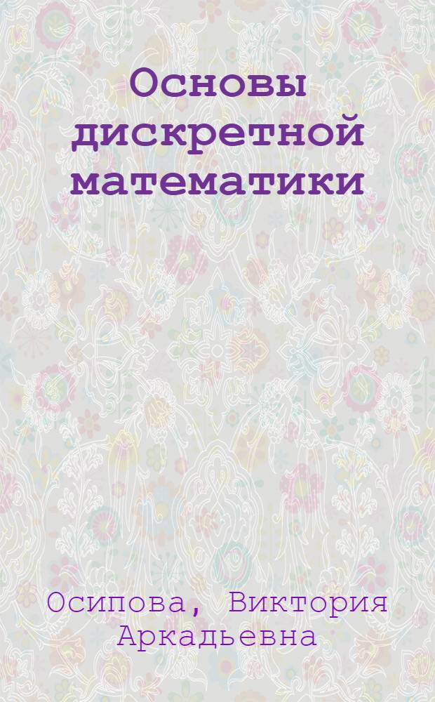 Основы дискретной математики : учебное пособие для студентов высших учебных заведений, обучающихся по направлению подготовки "Экономика" (080100)