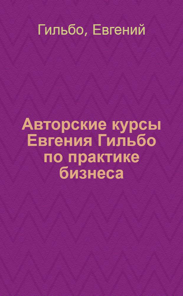 Авторские курсы Евгения Гильбо по практике бизнеса