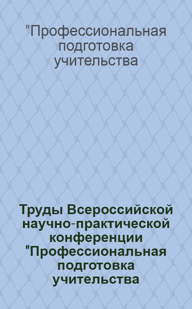 Труды Всероссийской научно-практической конференции "Профессиональная подготовка учительства: история, теория, практика", 26-27 января 2006 г.