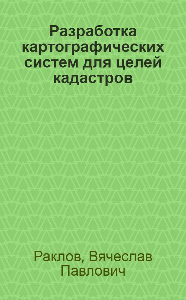 Разработка картографических систем для целей кадастров : монография