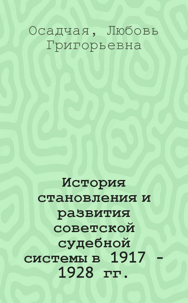 История становления и развития советской судебной системы в 1917 - 1928 гг. (на материалах Курской губернии) : автореф. дис. на соиск. учен. степ. канд. ист. наук : специальность 07.00.02 <Отечеств. история>
