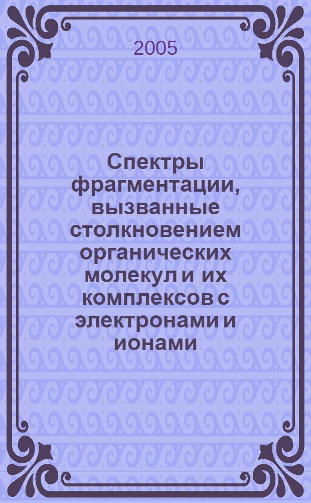 Спектры фрагментации, вызванные столкновением органических молекул и их комплексов с электронами и ионами : автореф. дис. на соиск. учен. степ. канд. физ.-мат. наук : специальность 01.04.05 <Оптика>