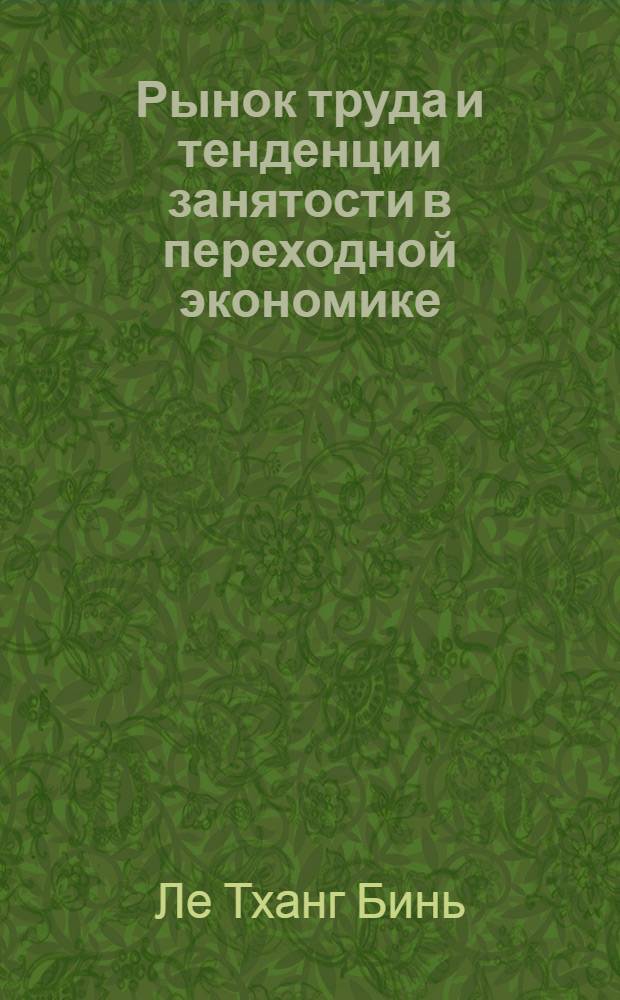 Рынок труда и тенденции занятости в переходной экономике: опыт России и Вьетнама : автореф. дис. на соиск. учен. степ. канд. экон. наук : специальность 08.00.05 <Экономика и упр. нар. хоз-вом>