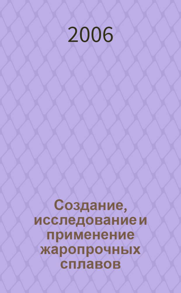 Создание, исследование и применение жаропрочных сплавов : избранные труды : к 100-летию со дня рождения