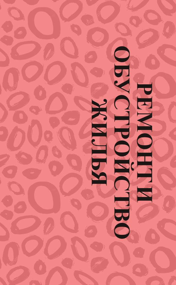 Ремонт и обустройство жилья : свыше 1000 статей и 3000 иллюстраций