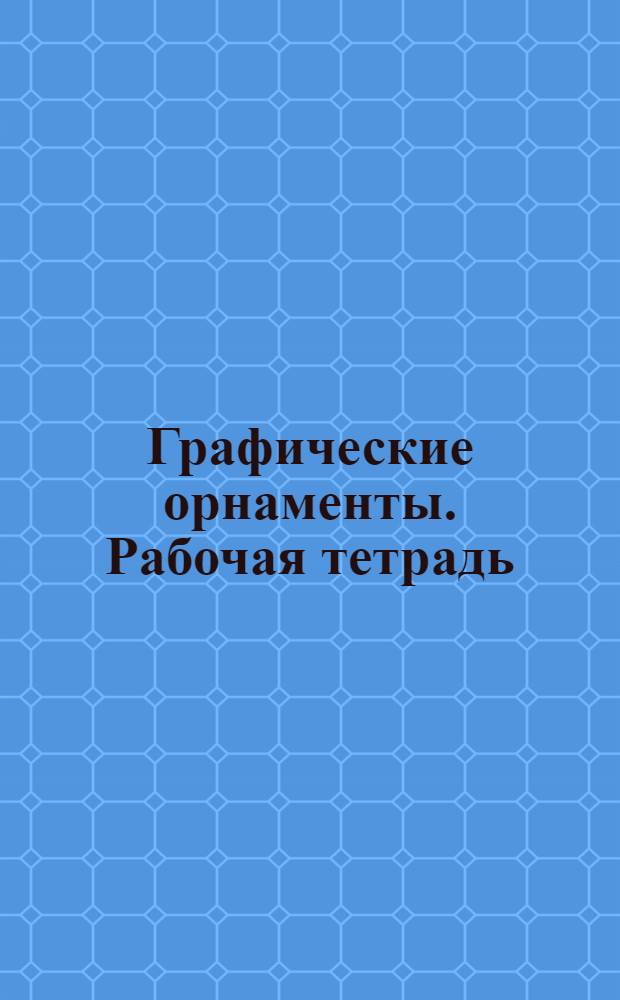 Графические орнаменты. Рабочая тетрадь