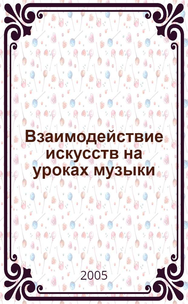 Взаимодействие искусств на уроках музыки : учебное пособие по методике преподавания музыки : для студентов высших учебных заведений, обучающихся по специальности 030700 (050601) - музыкальное образование