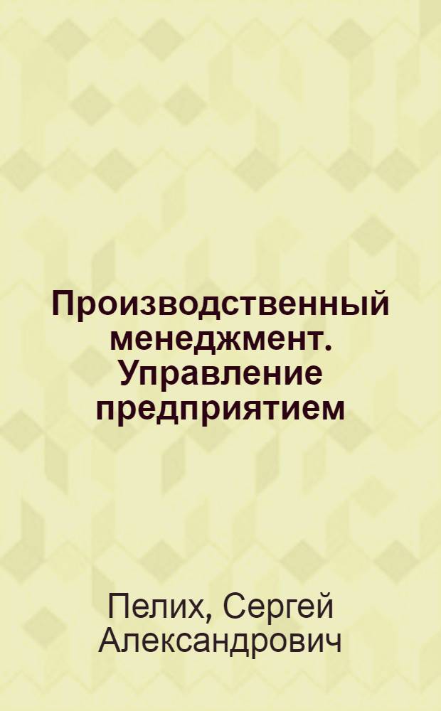 Производственный менеджмент. Управление предприятием : учебное пособие для студентов экономических специальностей высших учебных заведений