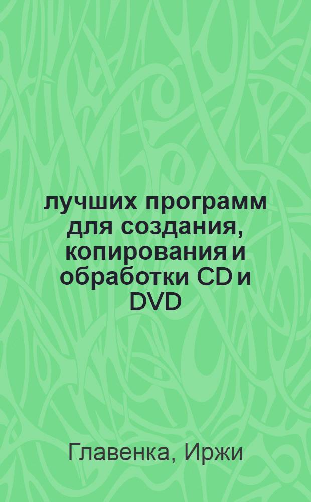 45 лучших программ для создания, копирования и обработки CD и DVD : перевод : Audio CD, VideoCD, MPЗ, OGG, VideoDVD, Vpeg-4, DivX, диски КАРАОКЕ