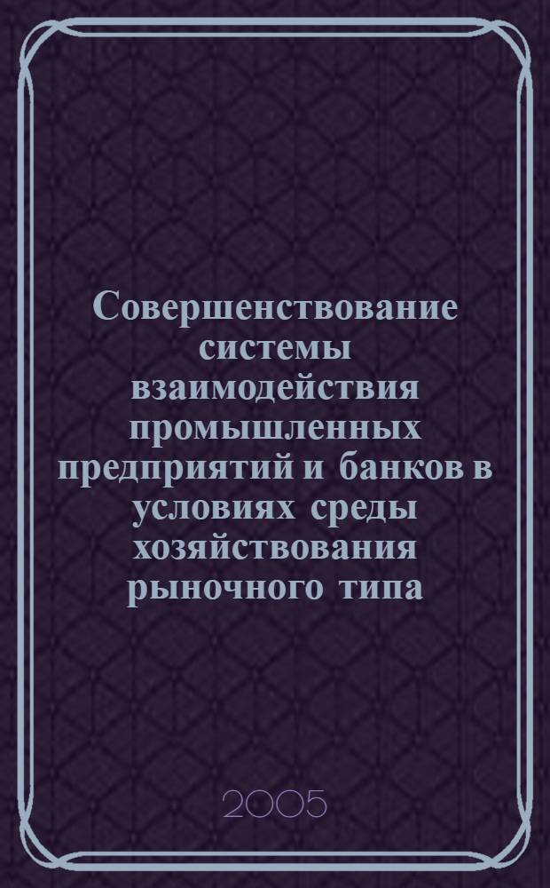 Совершенствование системы взаимодействия промышленных предприятий и банков в условиях среды хозяйствования рыночного типа : автореф. дис. на соиск. учен. степ. канд. экон. наук : специальность 08.00.05 <Экономика и упр. нар. хоз-вом> ; специальность 08.00.10 <Финансы, денеж. обращение и кредит>