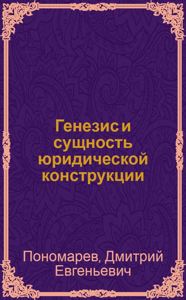 Генезис и сущность юридической конструкции : автореф. дис. на соиск. учен. степ. канд. юрид. наук : специальность 12.00.01 <Теория и история права и государства; история правовых учений>