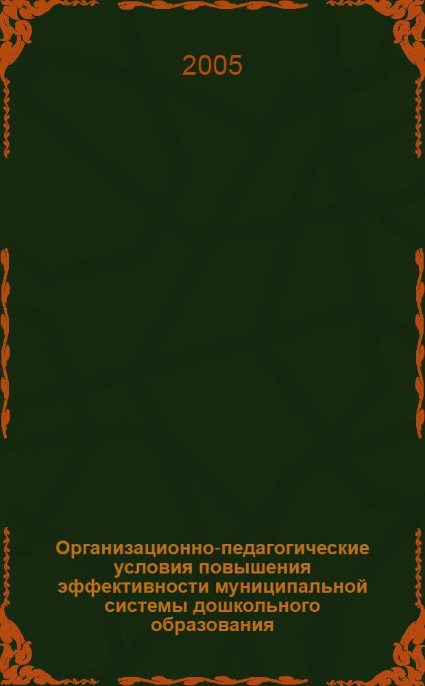 Организационно-педагогические условия повышения эффективности муниципальной системы дошкольного образования (на примере города Липецка) : автореф. дис. на соиск. учен. степ. канд. пед. наук : специальность 13.00.07 <Теория и методика дошк. образования>