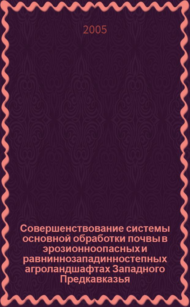Совершенствование системы основной обработки почвы в эрозионноопасных и равниннозападинностепных агроландшафтах Западного Предкавказья : автореф. дис. на соиск. учен. степ. д-ра с.-х. наук : специальность 06.01.01 <Общ. земледелие>