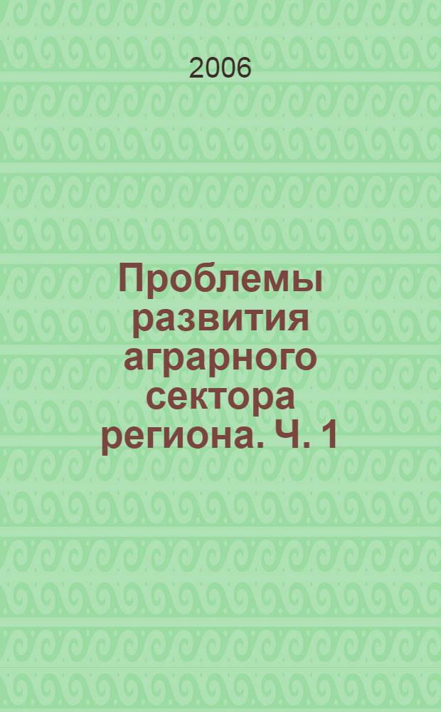 Проблемы развития аграрного сектора региона. Ч. 1