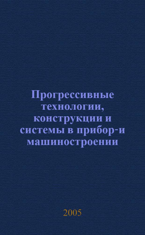 Прогрессивные технологии, конструкции и системы в приборо- и машиностроении : материалы Всероссийской научно-технической конференции, 6-8 декабря 2005 г.