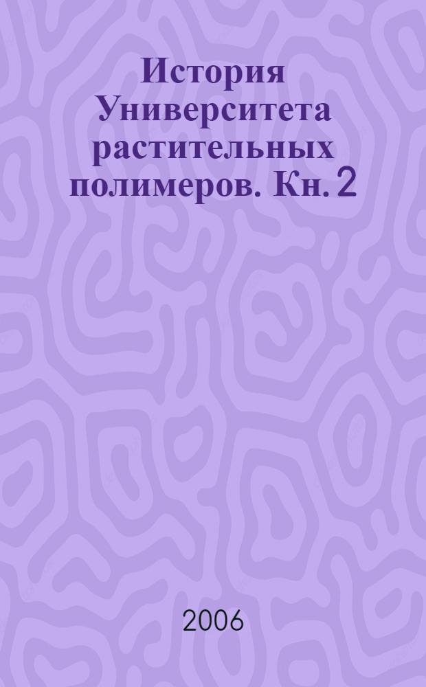 История Университета растительных полимеров. Кн. 2 : Послевоенное и посткоммунистическое время, 1946-2000 гг.