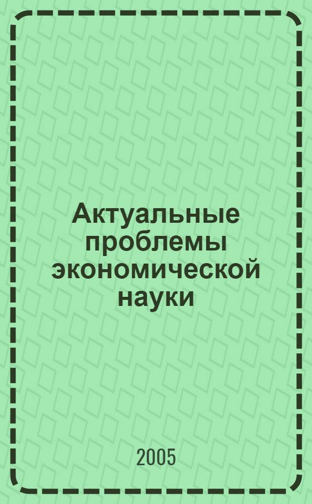 Актуальные проблемы экономической науки : сборник научных статей докторантов и аспирантов экономического факультета СПбГУ