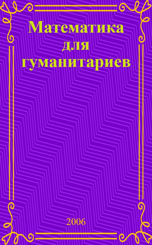 Математика для гуманитариев : учебное пособие : для студентов, обучающихся по специальностям "Психология" (030301), "Социология" (040200), "Социальная работа" (040100), "Социально-культурный сервис и туризм" (100103)