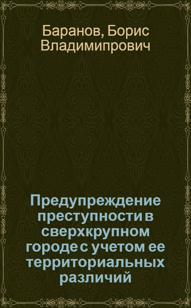 Предупреждение преступности в сверхкрупном городе с учетом ее территориальных различий (на примере г. Москвы) : автореф. дис. на соиск. учен. степ. канд. юрид. наук : специальность 12.00.08 <Уголов. право и криминология; уголов.-исполнит. право>