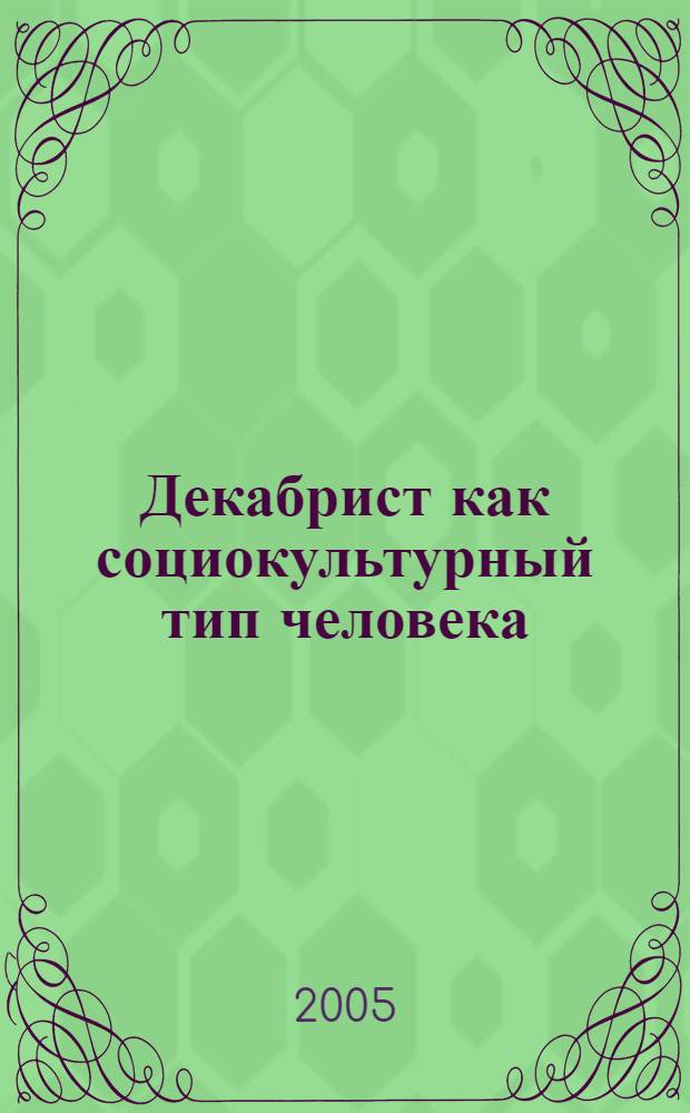 Декабрист как социокультурный тип человека : автореф. дис. на соиск. учен. степ. канд. культурологии : специальность 24.00.01 <Теория и история культуры>