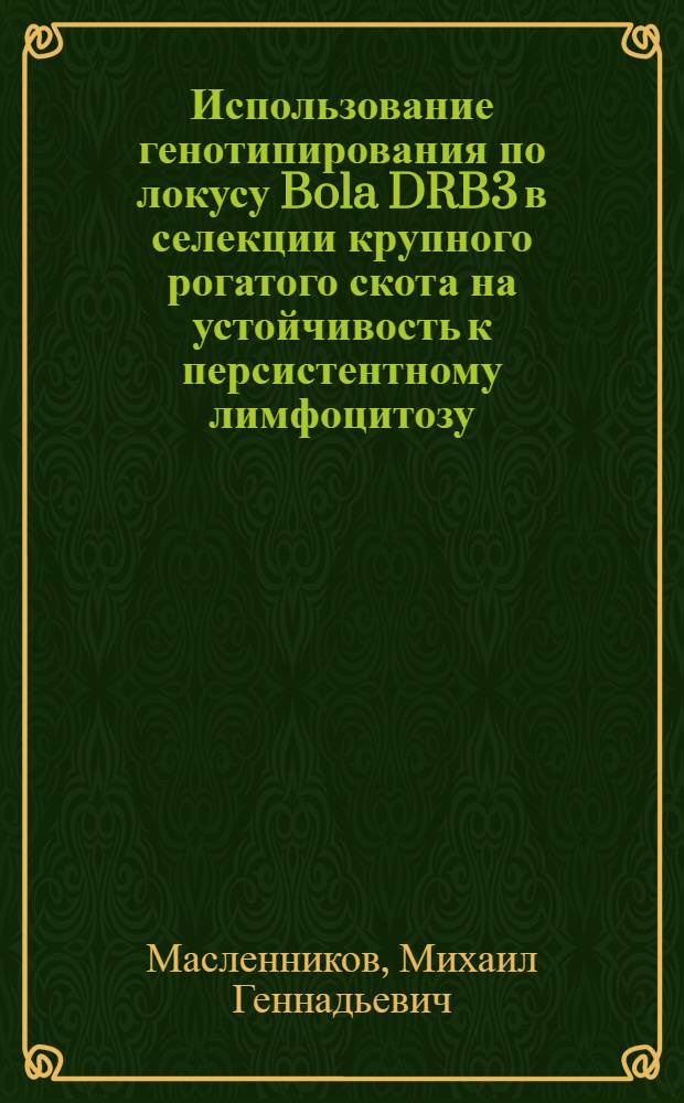 Использование генотипирования по локусу Bola DRB3 в селекции крупного рогатого скота на устойчивость к персистентному лимфоцитозу : автореф. дис. на соиск. учен. степ. канд. биол. наук : специальность 03.00.23 <Биотехнология>