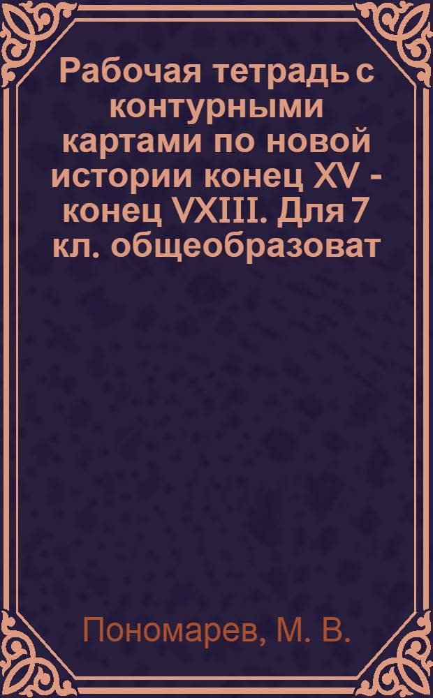 Рабочая тетрадь с контурными картами по новой истории конец XV - конец VXIII. Для 7 кл. общеобразоват. учеб. заведений