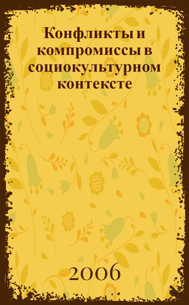 Конфликты и компромиссы в социокультурном контексте : тезисы международной научной конференции, Москва, 20-22 апреля 2006 г