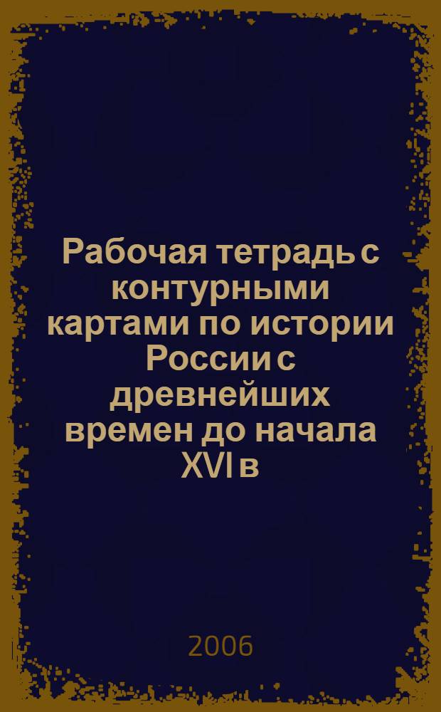 Рабочая тетрадь с контурными картами по истории России с древнейших времен до начала XVI в. Для 6 кл. общеобразоват. учеб. заведений