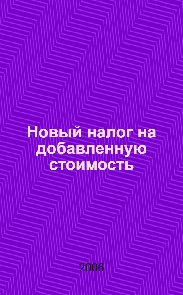 Новый налог на добавленную стоимость : новая ред. гл. 21 НК РФ, актуал. коммент., переход. период по НДС