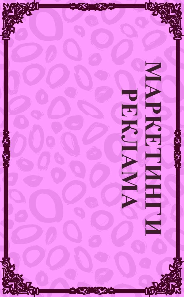 Маркетинг и реклама : мультимедийный учебник : для руководителей предприятий, маркетологов, pr-менеджеров, рекламистов, студентов, поступающих в ВУЗы