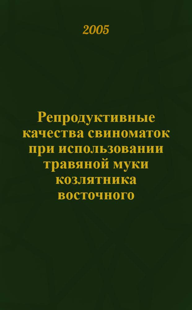 Репродуктивные качества свиноматок при использовании травяной муки козлятника восточного : автореф. дис. на соиск. учен. степ. канд. с.-х. наук : специальность 06.02.04 <Част. зоотехния, технология пр-ва продуктов животноводства>