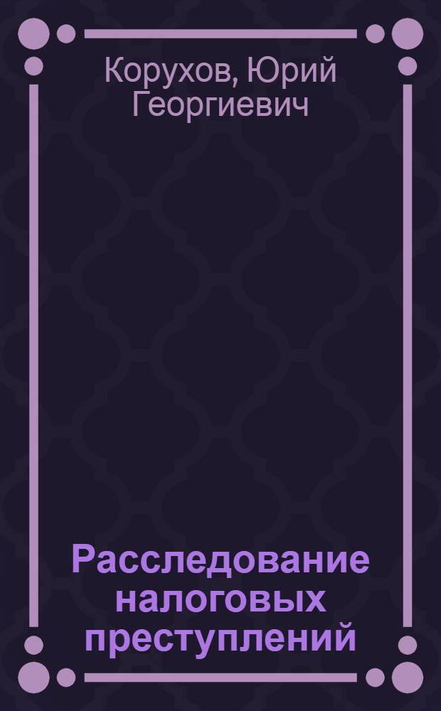 Расследование налоговых преступлений : лекция