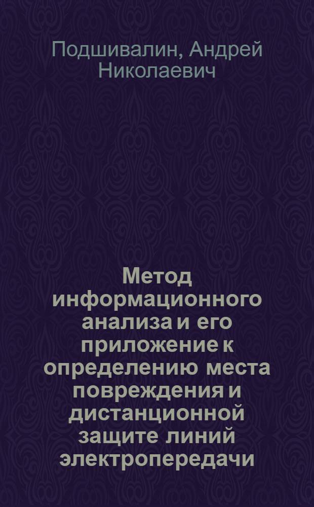 Метод информационного анализа и его приложение к определению места повреждения и дистанционной защите линий электропередачи : автореф. дис. на соиск. учен. степ. канд. техн. наук : специальность 05.14.02 <Электростанции и электроэнергет. системы>