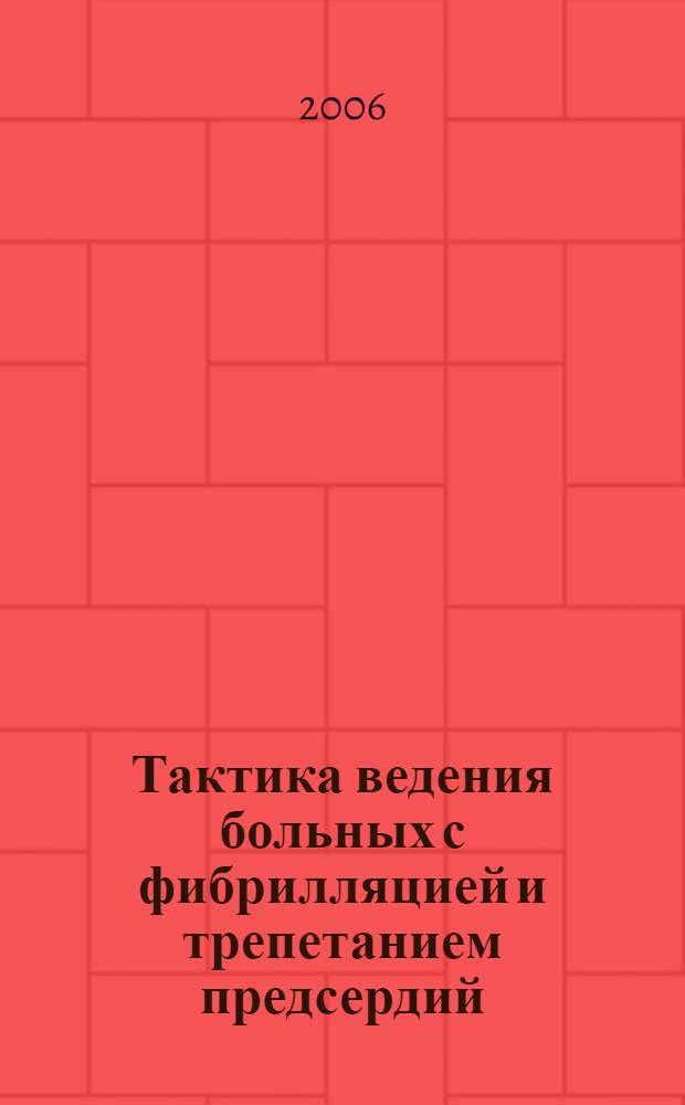 Тактика ведения больных с фибрилляцией и трепетанием предсердий : учебное пособие : для врачей-терапевтов, кардиологов, студентов медицинских вузов