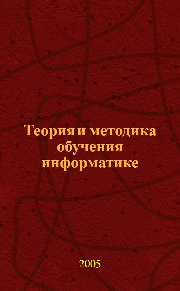 Теория и методика обучения информатике : учебное пособие : для студентов педагогических вузов при изучении курса "Технология и методика обучения информатике"