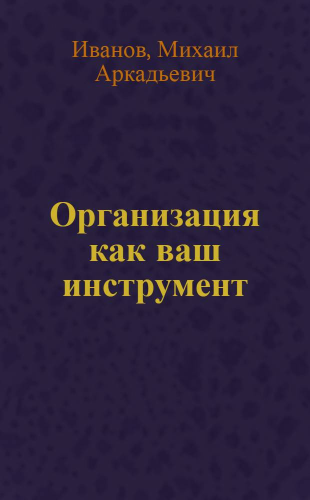 Организация как ваш инструмент : российский менталитет и практика бизнеса