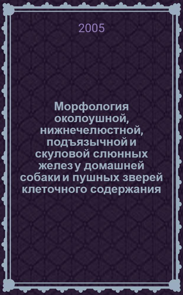Морфология околоушной, нижнечелюстной, подъязычной и скуловой слюнных желез у домашней собаки и пушных зверей клеточного содержания : автореф. дис. на соиск. учен. степ. канд. ветеринар. наук : специальность 16.00.02 <Патология, онкология и морфология животных>