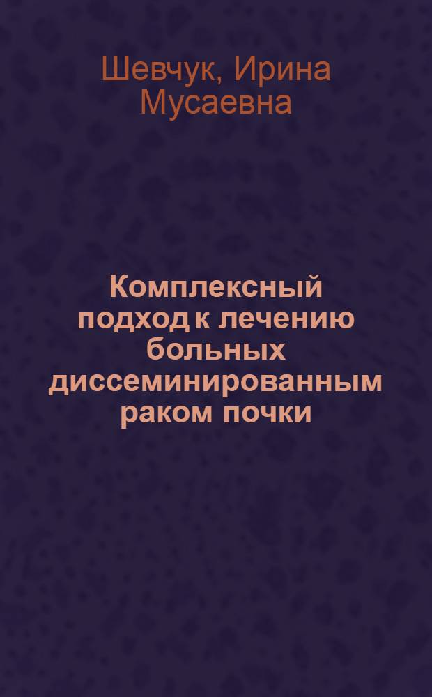 Комплексный подход к лечению больных диссеминированным раком почки : автореф. дис. на соиск. учен. степ. канд. мед. наук : специальность 14.00.14 <Онкология>
