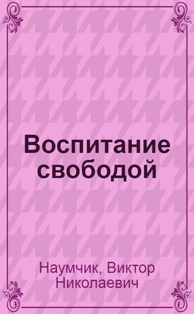 Воспитание свободой : теория и практика альтернативной педагогики