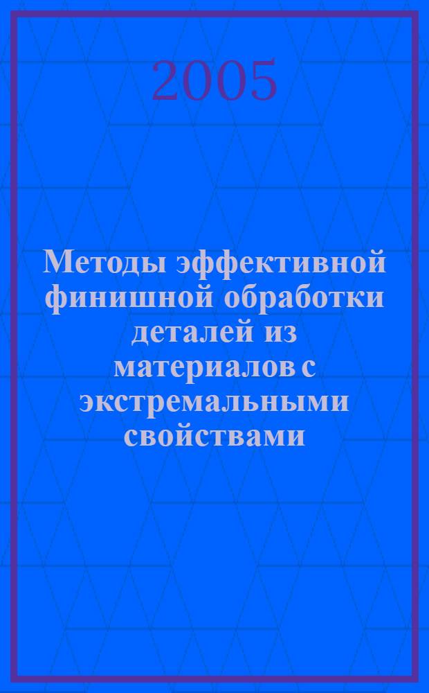 Методы эффективной финишной обработки деталей из материалов с экстремальными свойствами : исслед., техн. решения и опыт применения