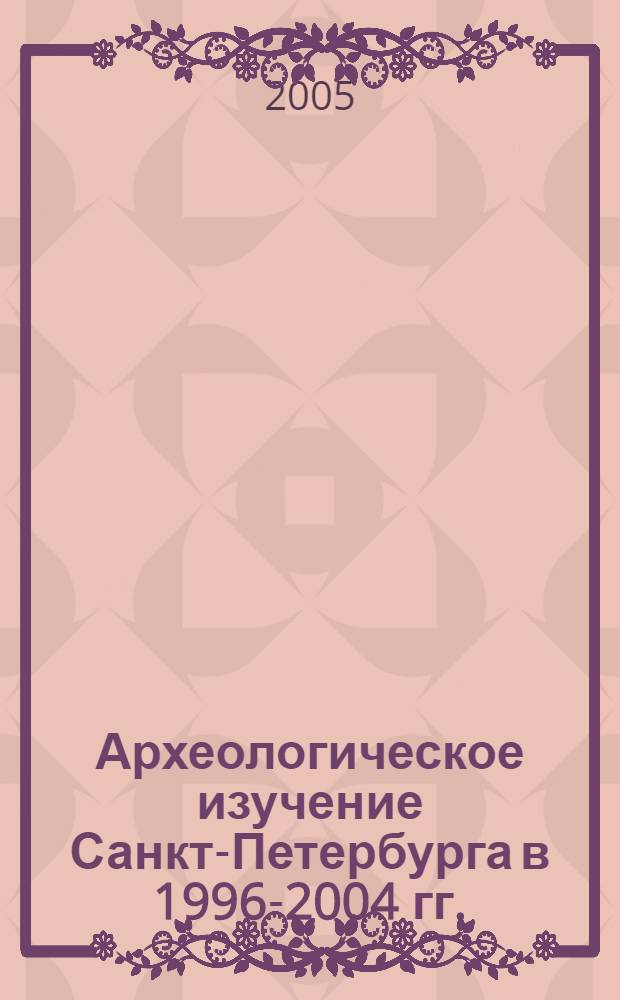 Археологическое изучение Санкт-Петербурга в 1996-2004 гг. : сборник статей