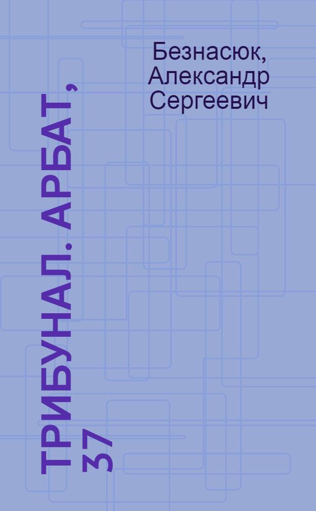 Трибунал. Арбат, 37 : (дела и люди)