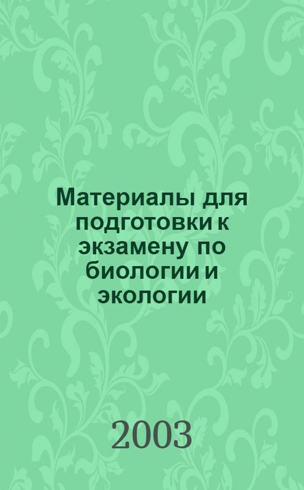 Материалы для подготовки к экзамену по биологии и экологии : для учащихся 9-х и 11-х классов и учителей биологии