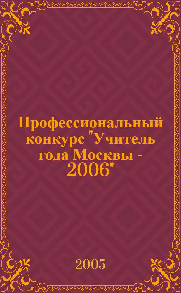 Профессиональный конкурс "Учитель года Москвы - 2006" : методические материалы для руководителей образовательных учреждений, организаторов и участников конкурса